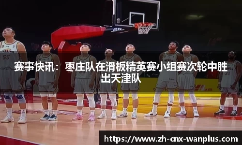 赛事快讯：枣庄队在滑板精英赛小组赛次轮中胜出天津队