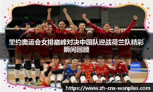 里约奥运会女排巅峰对决中国队迎战荷兰队精彩瞬间回顾